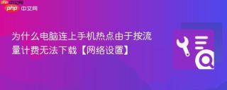 为什么电脑连上手机热点由于按流量计费无法下载【网络设置】