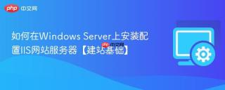 如何在Windows Server上安装配置IIS网站服务器【建站基础】