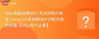 mac电脑连接wifi无法获取ip地址?macos系统解决ip分配失败的步骤【mac用户必看】