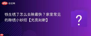 铁生锈了怎么去除最快?家里常见的除锈小妙招【光亮如新】