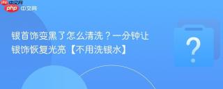 银首饰变黑了怎么清洗?一分钟让银饰恢复光亮【不用洗银水】
