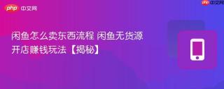 闲鱼怎么卖东西流程 闲鱼无货源开店赚钱玩法【揭秘】