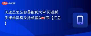 闪送员怎么容易抢到大单 闪送新手接单流程及抢单辅助推荐【汇总】