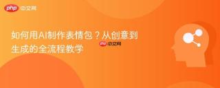 如何用AI制作表情包？从创意到生成的全流程教学