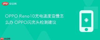 OPPO Reno10充电速度变慢怎么办 OPPO闪充头检测建议