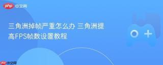 三角洲掉帧严重怎么办 三角洲提高FPS帧数设置教程
