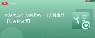 电脑怎么彻底关闭Win11的搜索框【任务栏设置】