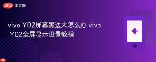 vivo Y02屏幕黑边大怎么办 vivo Y02全屏显示设置教程