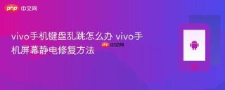 vivo手机键盘乱跳怎么办 vivo手机屏幕静电修复方法