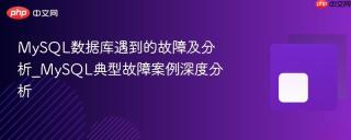 MySQL数据库遇到的故障及分析_MySQL典型故障案例深度分析