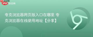 夸克浏览器网页版入口在哪里 夸克浏览器在线使用地址【分享】