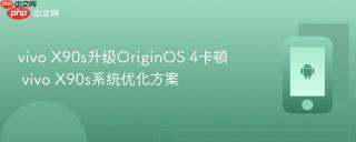 vivo X90s升级OriginOS 4卡顿 vivo X90s系统优化方案