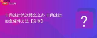 丰网速运派送慢怎么办 丰网速运加急催件方法【分享】