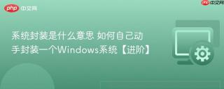 系统封装是什么意思 如何自己动手封装一个Windows系统【进阶】