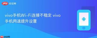 vivo手机Wi-Fi连接不稳定 vivo手机网速提升设置