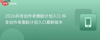 2026抖音创作者激励计划入口 抖音创作者激励计划入口最新版本