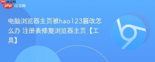 电脑浏览器主页被hao123篡改怎么办 注册表修复浏览器主页【工具】