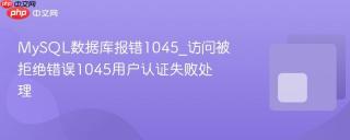 mysql数据库报错1045_访问被拒绝错误1045用户认证失败处理