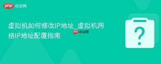 虚拟机如何修改IP地址_虚拟机网络IP地址配置指南