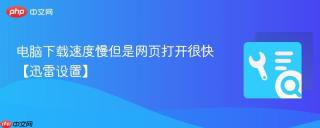 电脑下载速度慢但是网页打开很快【迅雷设置】