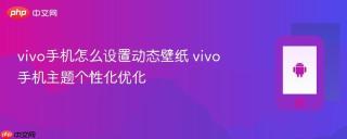 vivo手机怎么设置动态壁纸 vivo手机主题个性化优化