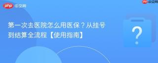 第一次去医院怎么用医保？从挂号到结算全流程【使用指南】