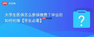 大学生医保怎么参保缴费？毕业后如何衔接【学生必看】