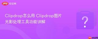 clipdrop怎么用 clipdrop图片光影处理工具功能详解
