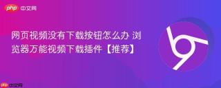 网页视频没有下载按钮怎么办 浏览器万能视频下载插件【推荐】