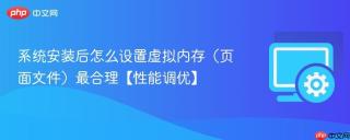 系统安装后怎么设置虚拟内存（页面文件）最合理【性能调优】