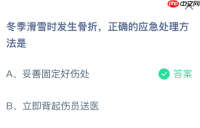 蚂蚁庄园今日答案1.16 冬季滑雪时发生骨折正确的应急处理方法是 - php中文网