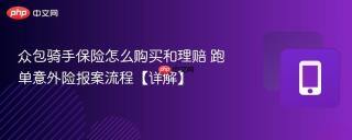 众包骑手保险怎么购买和理赔 跑单意外险报案流程【详解】