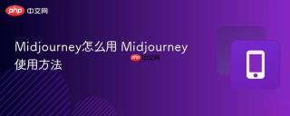 Midjourney怎么用 Midjourney使用方法