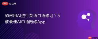如何用AI进行英语口语练习？5款最佳AI口语陪练App