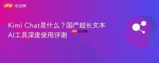 Kimi Chat是什么？国产超长文本AI工具深度使用评测
