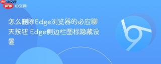 怎么删除Edge浏览器的必应聊天按钮 Edge侧边栏图标隐藏设置