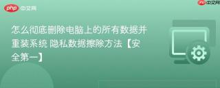 怎么彻底删除电脑上的所有数据并重装系统 隐私数据擦除方法【安全第一】