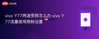 vivo Y77网速受限怎么办 vivo Y77流量使用限制设置