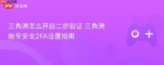 三角洲怎么开启二步验证 三角洲账号安全2FA设置指南