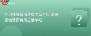外地住院费用清单怎么打印 医保报销需要费用总清单吗