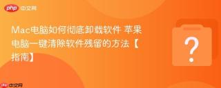 Mac电脑如何彻底卸载软件 苹果电脑一键清除软件残留的方法【指南】