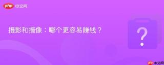 摄影和摄像：哪个更容易赚钱？