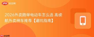 2026外卖跑单电动车怎么选 高续航外卖神车推荐【避坑指南】