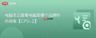 电脑怎么查看电脑是哪个品牌的内存条【CPU-Z】