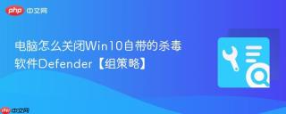 电脑怎么关闭Win10自带的杀毒软件Defender【组策略】