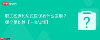 职工医保和居民医保有什么区别？哪个更划算【一文读懂】