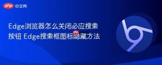Edge浏览器怎么关闭必应搜索按钮 Edge搜索框图标隐藏方法