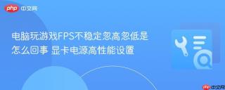电脑玩游戏FPS不稳定忽高忽低是怎么回事 显卡电源高性能设置