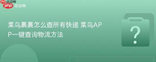菜鸟裹裹怎么查所有快递 菜鸟APP一键查询物流方法