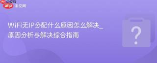 wifi无ip分配什么原因怎么解决_原因分析与解决综合指南